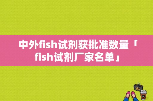  中外fish试剂获批准数量「fish试剂厂家名单」-图1